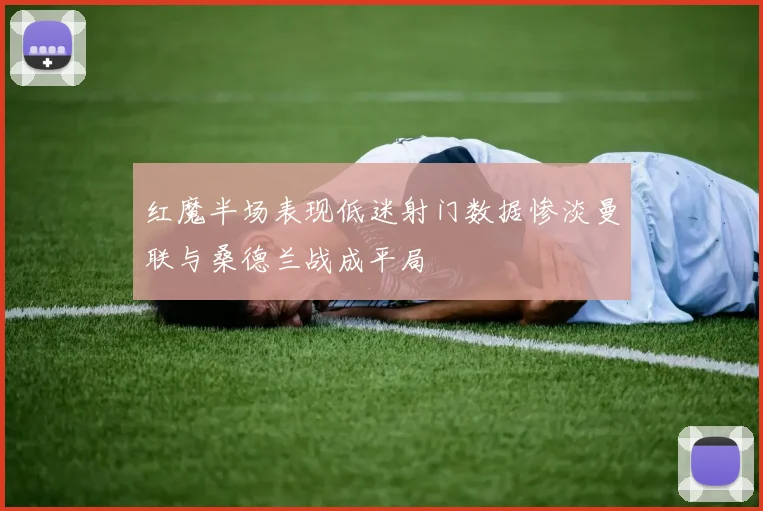 红魔半场表现低迷射门数据惨淡曼联与桑德兰战成平局