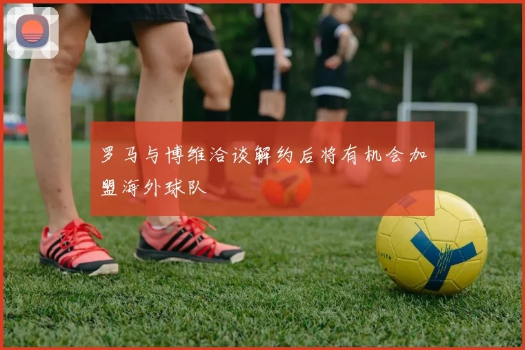 罗马与博维洽谈解约后将有机会加盟海外球队