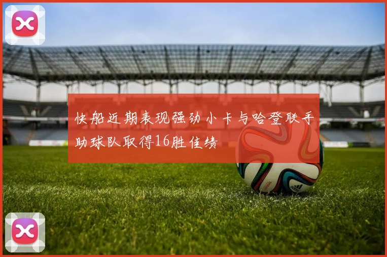 快船近期表现强劲小卡与哈登联手助球队取得16胜佳绩