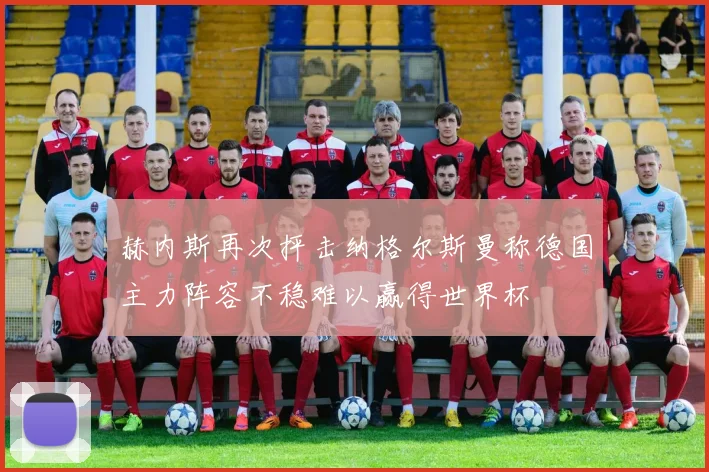 赫内斯再次抨击纳格尔斯曼称德国主力阵容不稳难以赢得世界杯