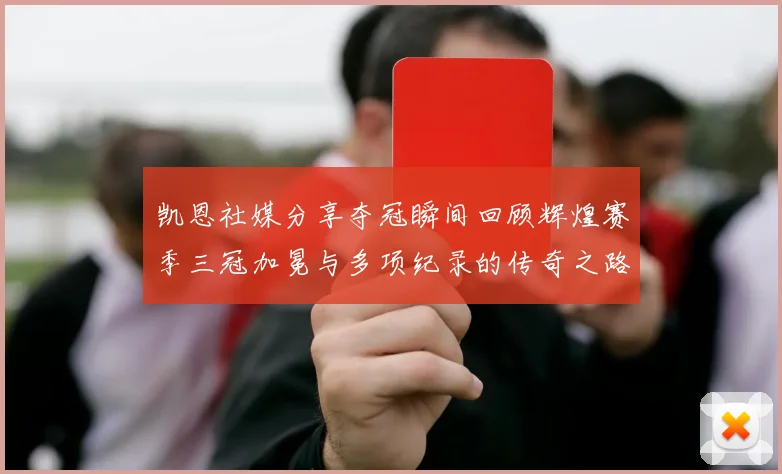 凯恩社媒分享夺冠瞬间回顾辉煌赛季三冠加冕与多项纪录的传奇之路