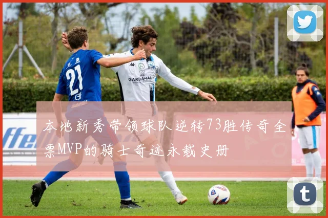 本地新秀带领球队逆转73胜传奇全票MVP的骑士奇迹永载史册
