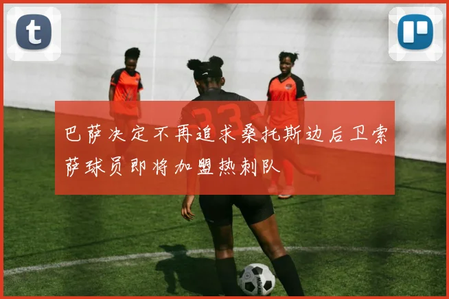 巴萨决定不再追求桑托斯边后卫索萨球员即将加盟热刺队