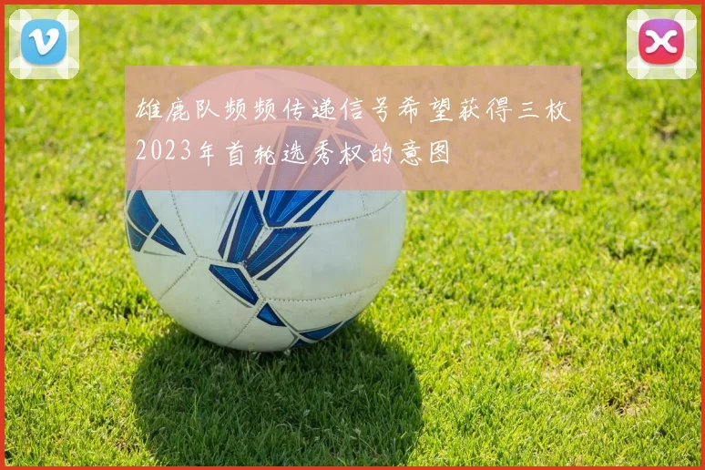 雄鹿队频频传递信号希望获得三枚2023年首轮选秀权的意图