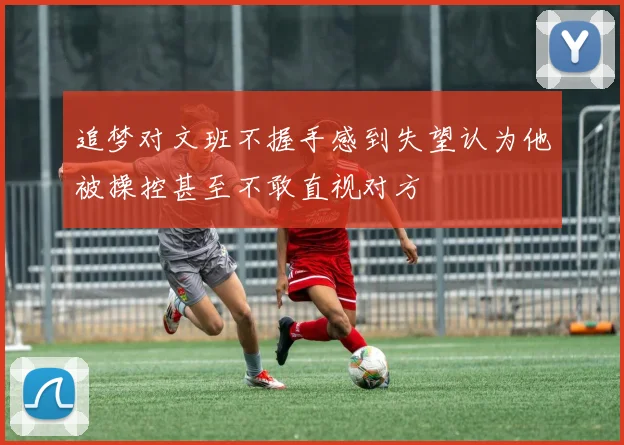 追梦对文班不握手感到失望认为他被操控甚至不敢直视对方